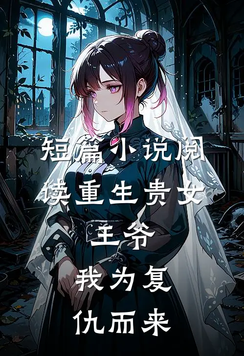 短篇小说阅读重生贵女：王爷，我为复仇而来
