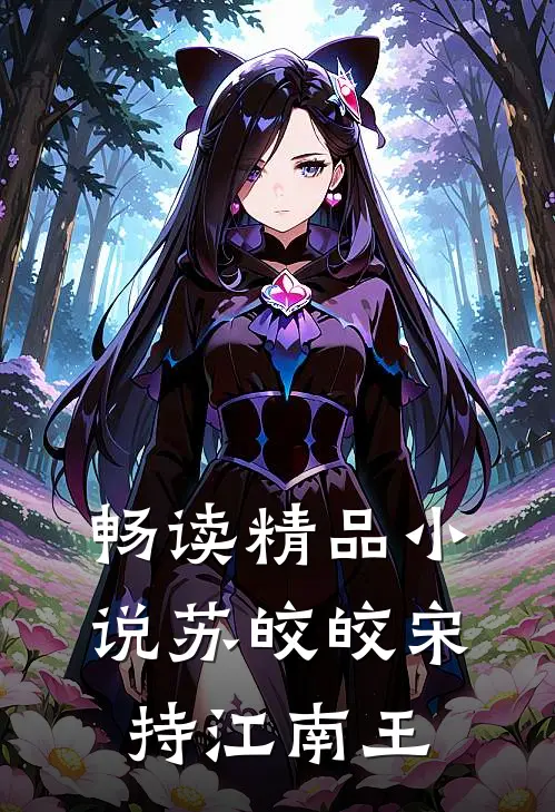 畅读精品小说苏皎皎宋持江南王
