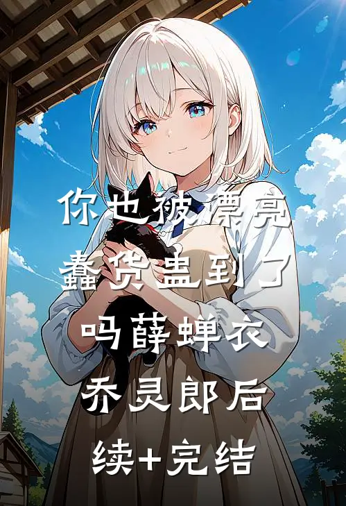 你也被漂亮蠢货蛊到了吗薛蝉衣乔灵郎后续+完结
