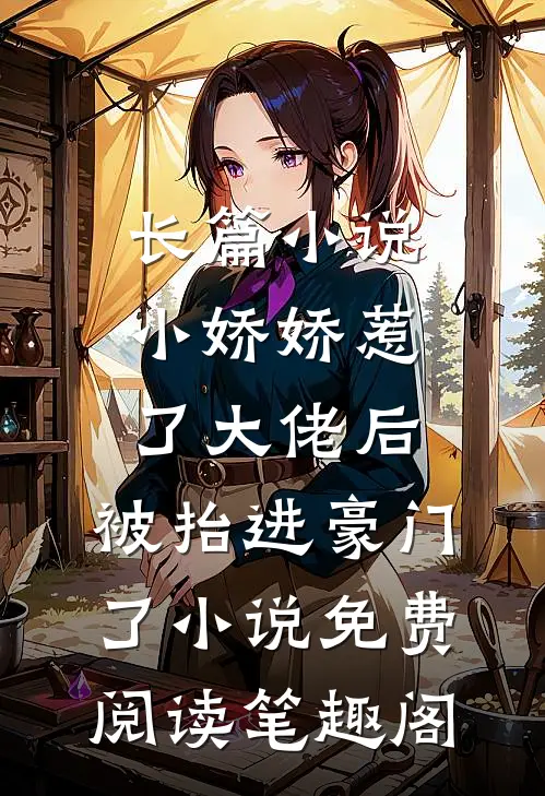 长篇小说小娇娇惹了大佬后,被抬进豪门了小说免费阅读笔趣阁