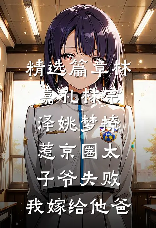 精选篇章林嘉礼林宗泽姚梦_(撩惹京圈太子爷失败,我嫁给他爸)