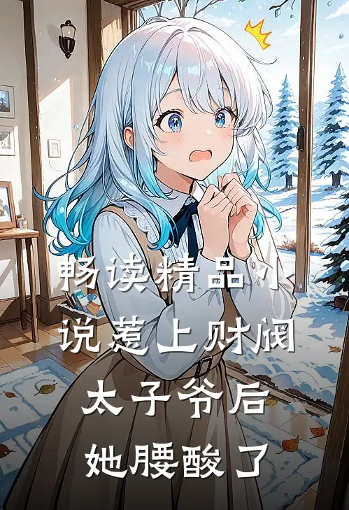 畅读精品小说惹上财阀太子爷后，她腰酸了