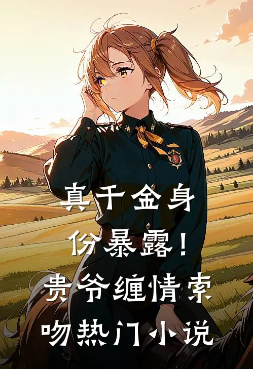 真千金身份暴露！贵爷缠情索吻热门小说