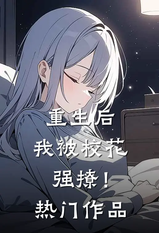 重生后，我被校花强撩！热门作品