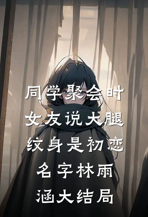 同学聚会时，女友说大腿纹身是初恋名字林雨涵大结局