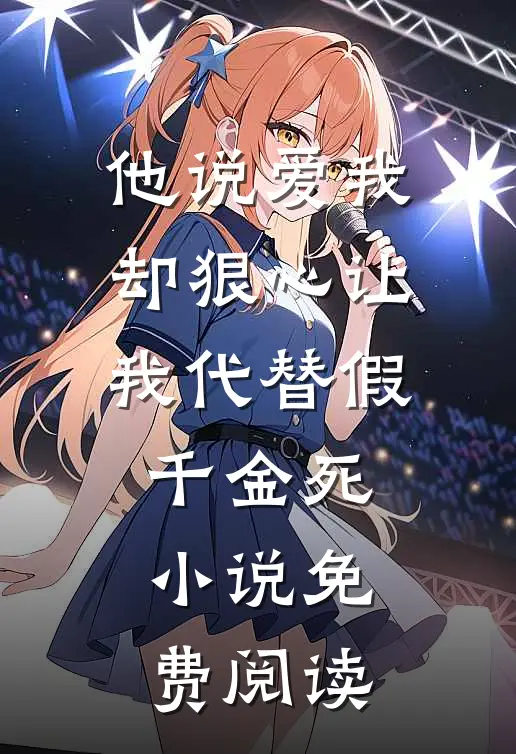 他说爱我，却狠心让我代替假千金死小说免费阅读