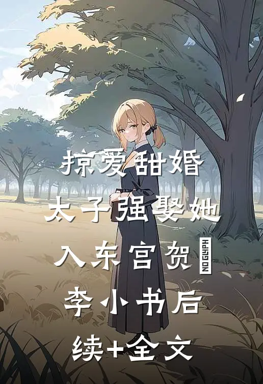 掠爱甜婚：太子强娶她入东宫贺玥李小书后续+全文