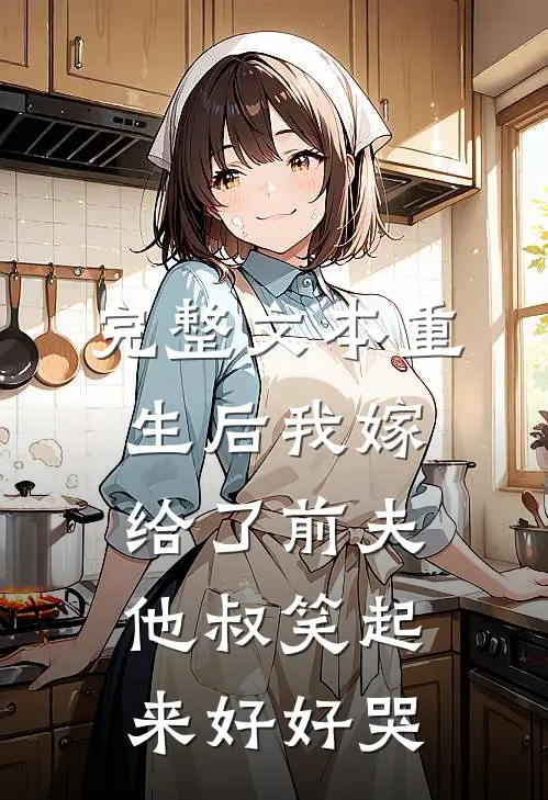 完整文本重生后我嫁给了前夫他叔笑起来好好哭