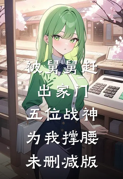 被舅舅赶出家门，五位战神为我撑腰未删减版
