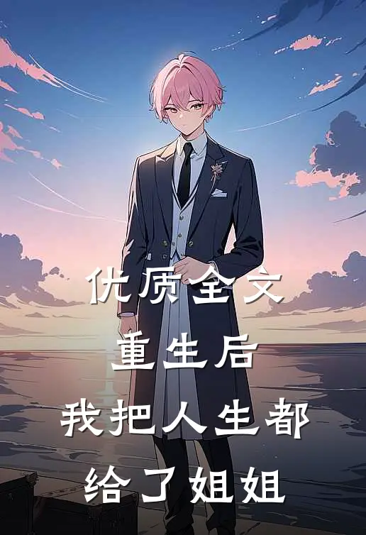 优质全文重生后，我把人生都给了姐姐