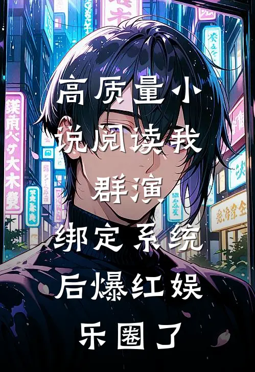 高质量小说阅读我，群演，绑定系统后爆红娱乐圈了