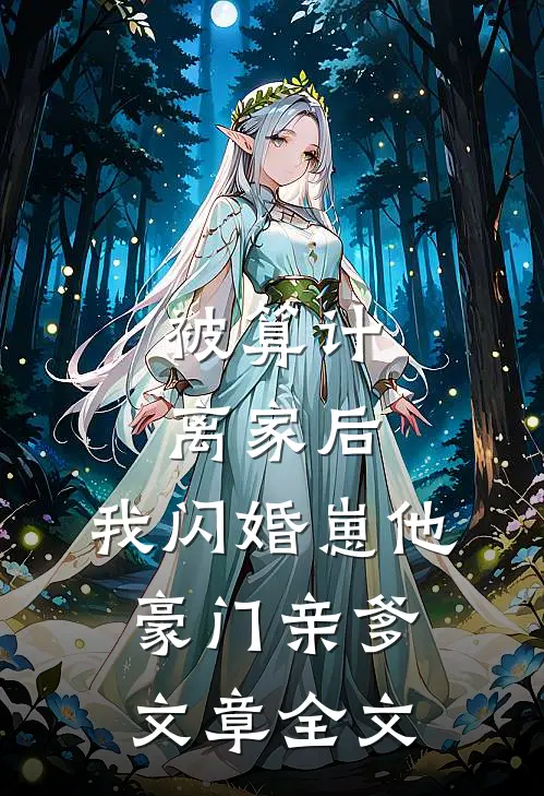 被算计离家后，我闪婚崽他豪门亲爹文章全文