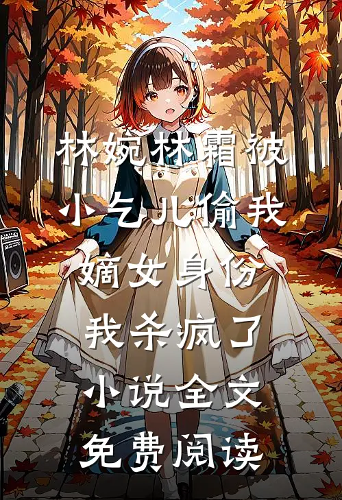 林婉林霜被小乞儿偷我嫡女身份，我杀疯了小说全文免费阅读