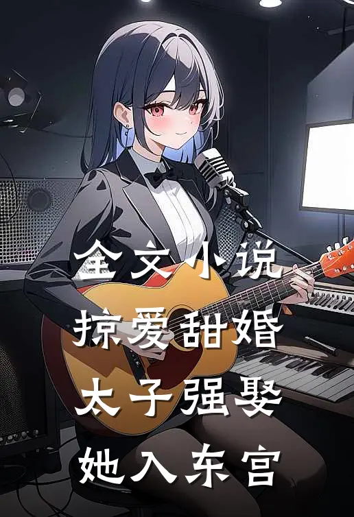 全文小说掠爱甜婚:太子强娶她入东宫
