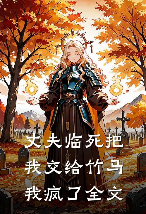 丈夫临死把我交给竹马，我疯了全文