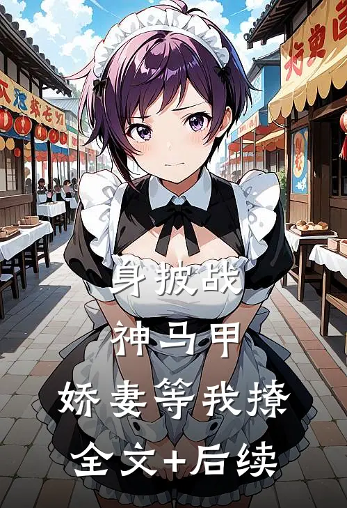 身披战神马甲，娇妻等我撩全文+后续