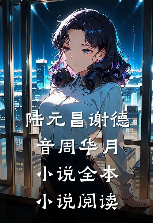陆元昌谢德音周华月小说全本小说阅读