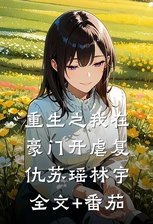重生之我在豪门开虐复仇苏瑶林宇全文+番茄