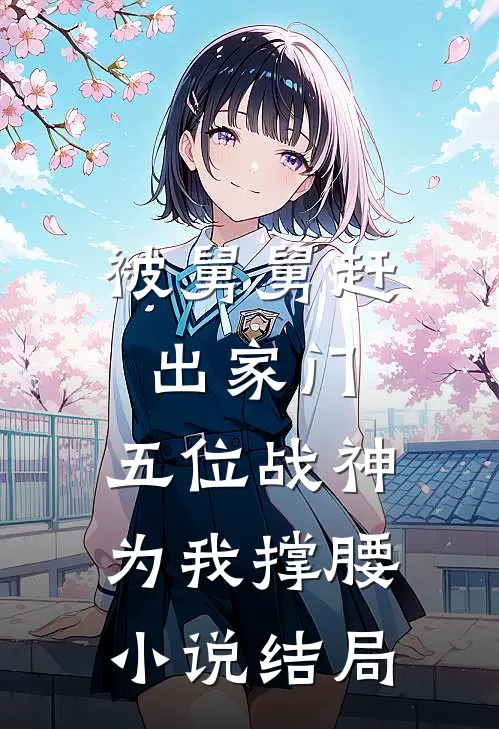 被舅舅赶出家门，五位战神为我撑腰小说结局