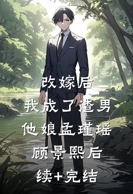 改嫁后，我成了渣男他娘孟瑾瑶顾景熙后续+完结
