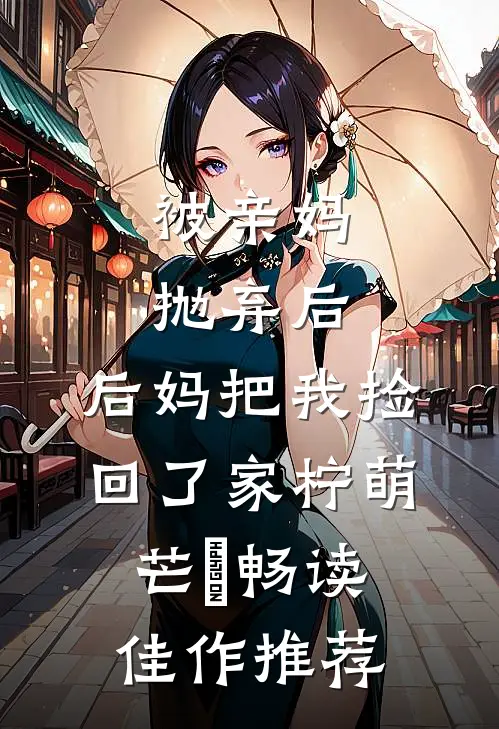 被亲妈抛弃后,后妈把我捡回了家 柠萌芒菓畅读佳作推荐