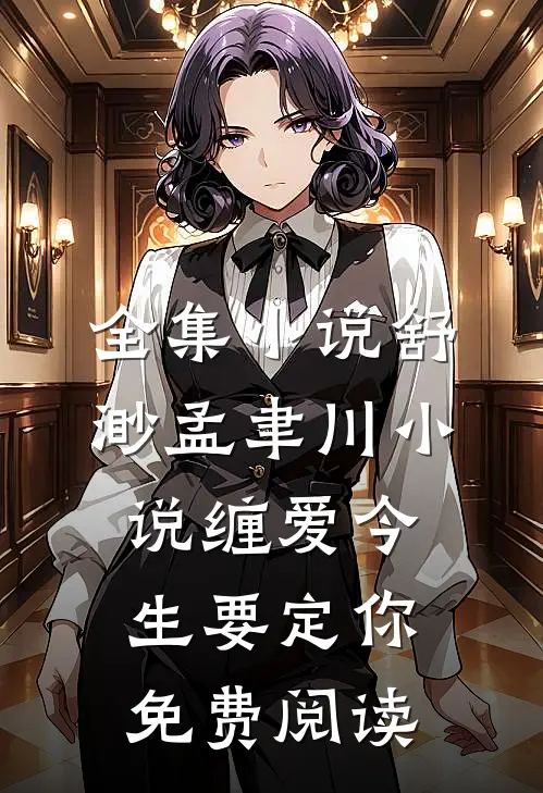 全集小说舒渺孟聿川小说缠爱今生要定你免费阅读