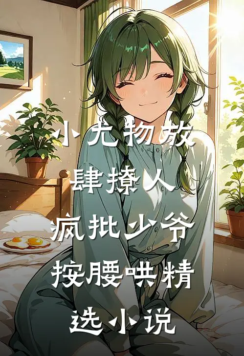 小尤物放肆撩人，疯批少爷按腰哄精选小说