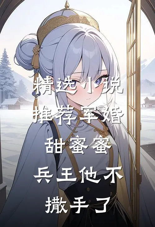 精选小说推荐军婚甜蜜蜜，兵王他不撒手了