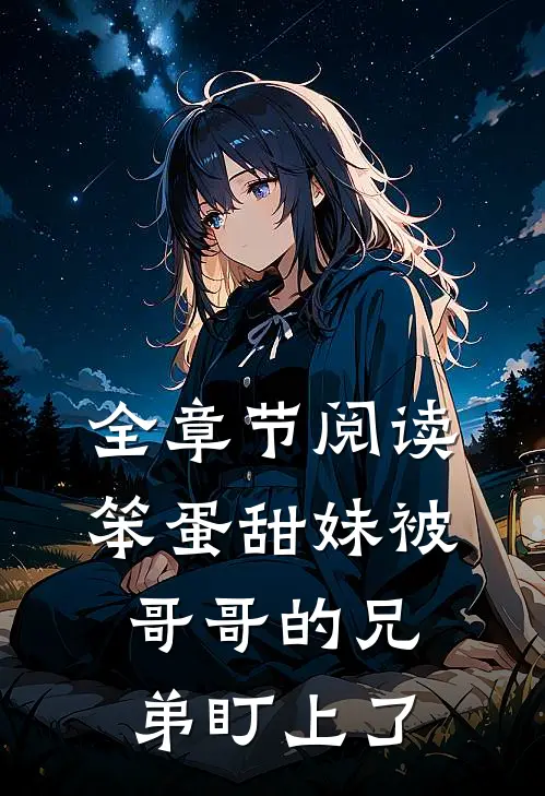 全章节阅读笨蛋甜妹被哥哥的兄弟盯上了