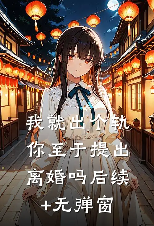 我就出个轨，你至于提出离婚吗后续+无弹窗