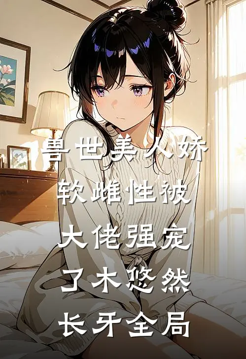 兽世美人娇软雌性被大佬强宠了木悠然长牙全局