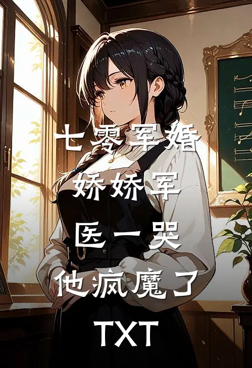 七零军婚：娇娇军医一哭，他疯魔了TXT