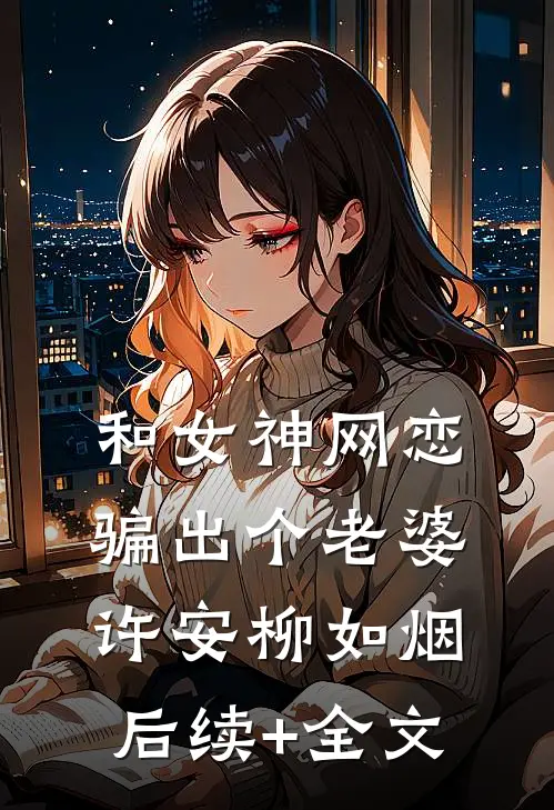 和女神网恋，骗出个老婆许安柳如烟后续+全文