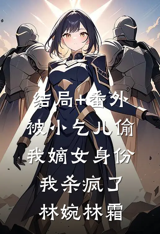 结局+番外被小乞儿偷我嫡女身份，我杀疯了林婉林霜