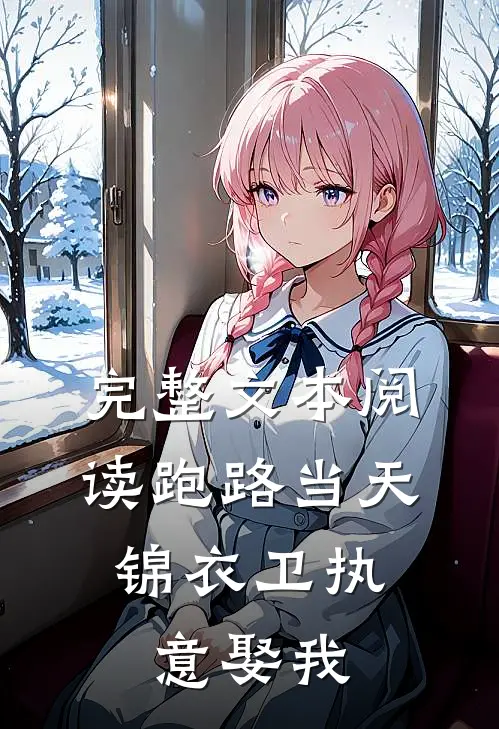 完整文本阅读跑路当天，锦衣卫执意娶我