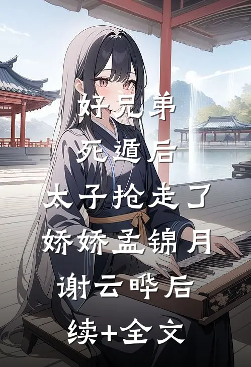 好兄弟死遁后，太子抢走了娇娇孟锦月谢云晔后续+全文