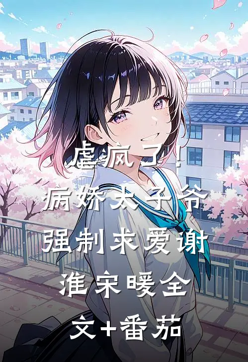虐疯了！病娇太子爷强制求爱谢淮宋暖全文+番茄