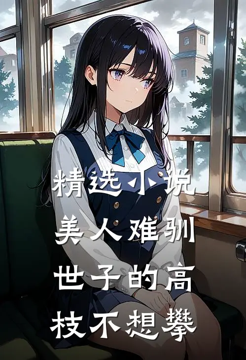 精选小说美人难驯:世子的高枝不想攀