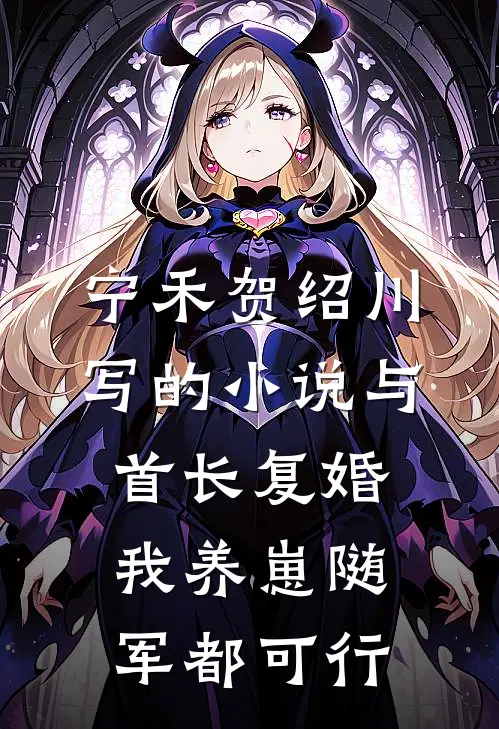 宁禾贺绍川写的小说与首长复婚，我养崽随军都可行