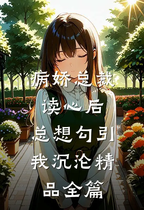 病娇总裁读心后，总想勾引我沉沦精品全篇