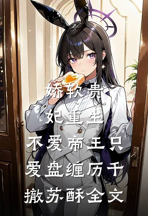 娇软贵妃重生：不爱帝王只爱盘缠历千撤苏酥全文