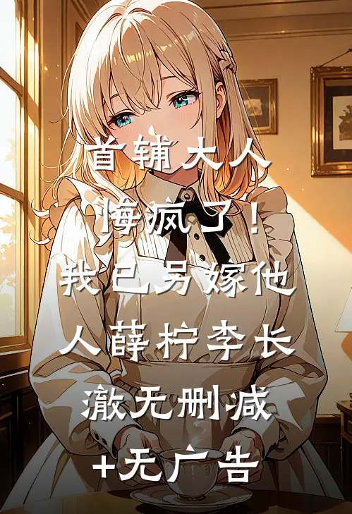 首辅大人悔疯了！我已另嫁他人薛柠李长澈无删减+无广告