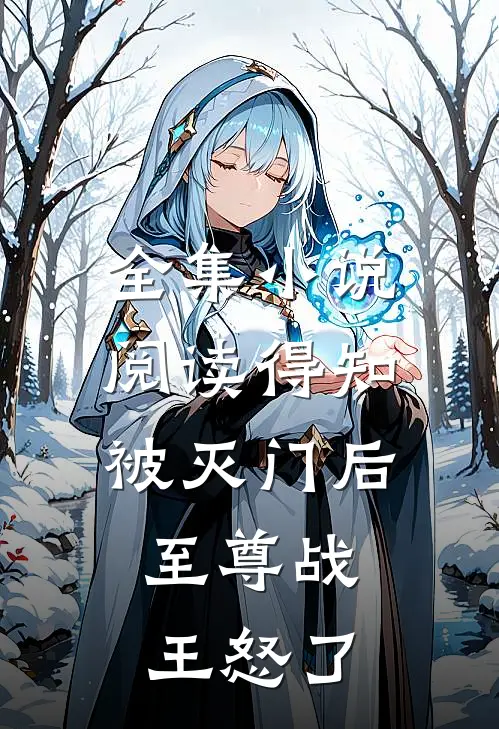全集小说阅读得知被灭门后，至尊战王怒了