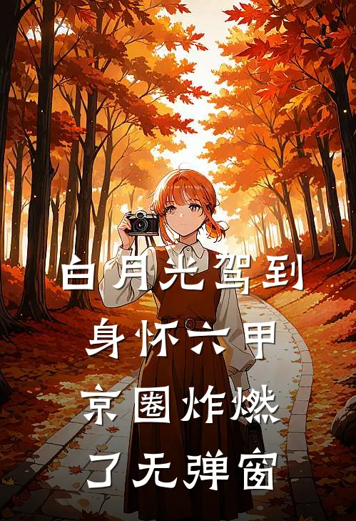 白月光驾到身怀六甲，京圈炸燃了无弹窗