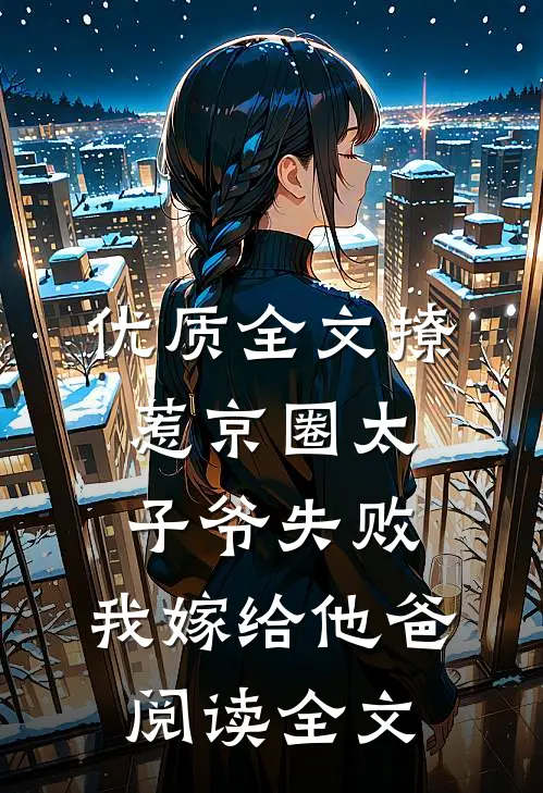 优质全文撩惹京圈太子爷失败,我嫁给他爸阅读全文
