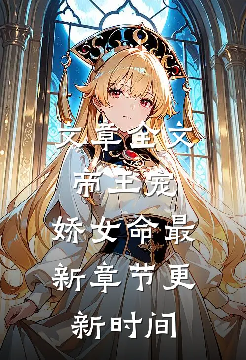 文章全文帝王宠,娇女命最新章节更新时间