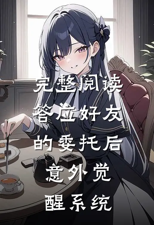 完整阅读答应好友的委托后，意外觉醒系统