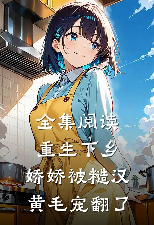 全集阅读重生下乡，娇娇被糙汉黄毛宠翻了
