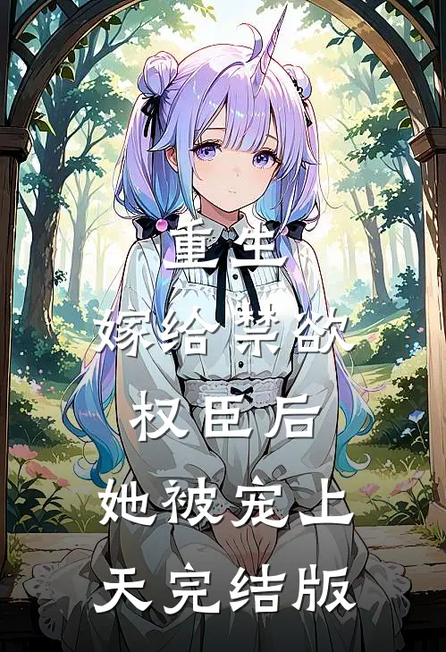 重生：嫁给禁欲权臣后，她被宠上天完结版