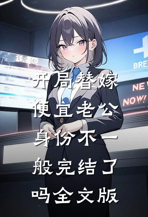 开局替嫁便宜老公身份不一般完结了吗全文版